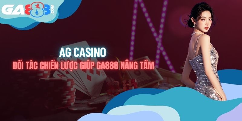 AG Casino - Đối Tác Chiến Lược Giúp GA888 Nâng Tầm