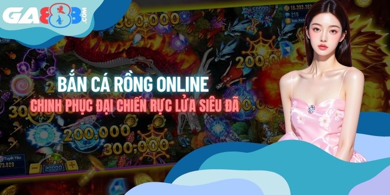 Bắn cá Rồng online - Chinh Phục Đại Chiến Rực Lửa Siêu Đã