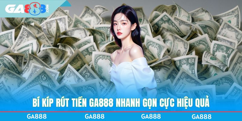 Bí kíp rút tiền GA888 nhanh gọn cực hiệu quả