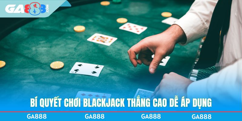 Bí quyết chơi Blackjack thắng cao dễ áp dụng