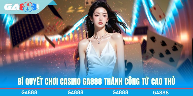 Bí quyết chơi Casino GA888 thành công từ cao thủ