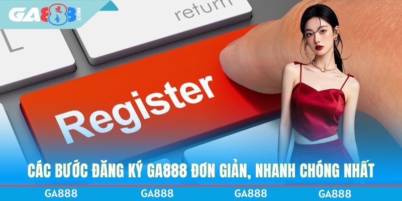 Các bước đăng ký GA888 đơn giản, nhanh chóng nhất