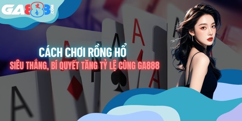 Cách Chơi Rồng Hổ Siêu Thắng, Bí Quyết Tăng Tỷ Lệ Cùng GA888