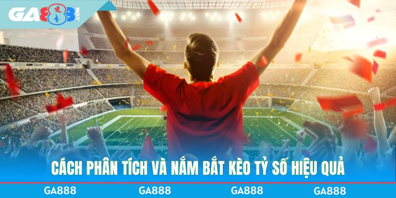 Cách phân tích và nắm bắt kèo tỷ số hiệu quả