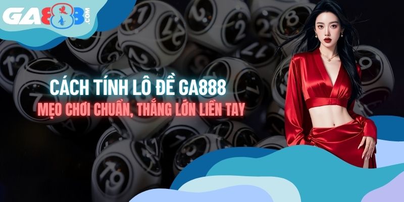 Cách Tính Lô Đề - Mẹo Chơi Chuẩn, Thắng Lớn Liền Tay