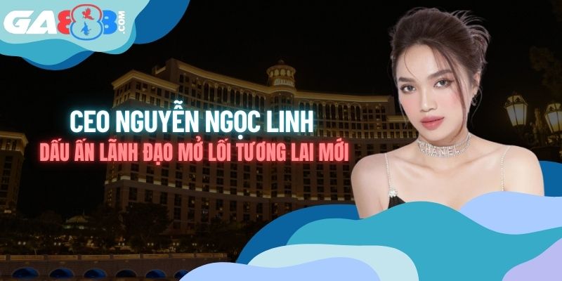 CEO Nguyễn Ngọc Linh: Dấu Ấn Lãnh Đạo Mở Lối Tương Lai Mới