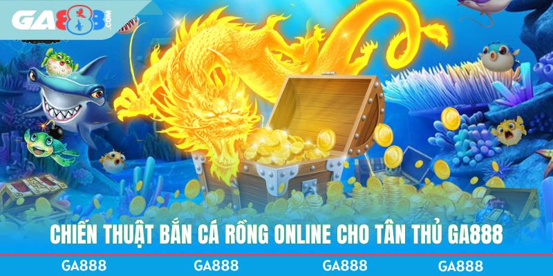 Chiến thuật bắn cá Rồng online cho tân thủ GA888