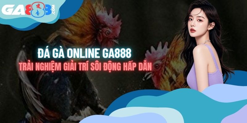Đá Gà Online GA888 – Trải Nghiệm Giải Trí Sôi Động Hấp Dẫn