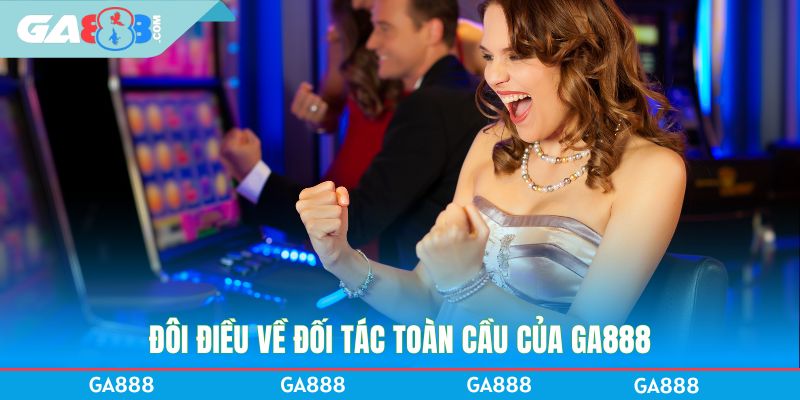 Đôi điều về đối tác toàn cầu của GA888