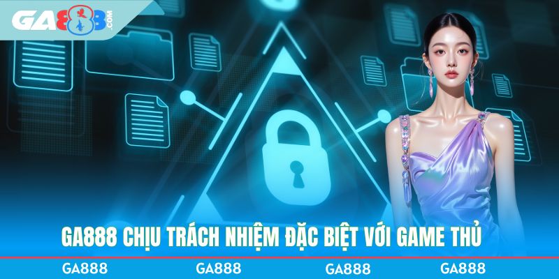 GA888 chịu trách nhiệm đặc biệt với game thủ
