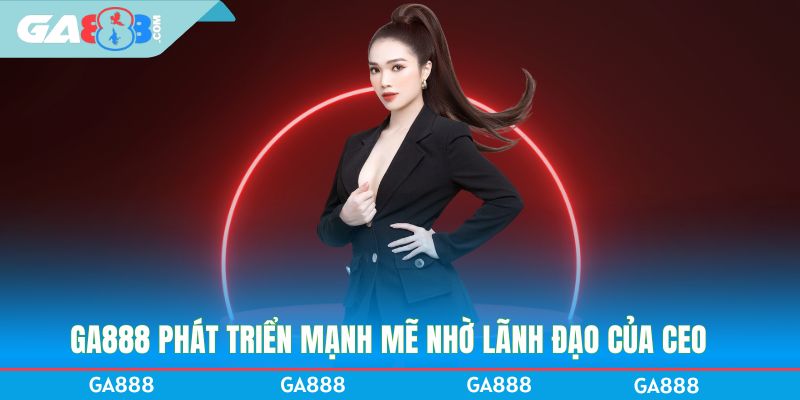 GA888 phát triển mạnh mẽ nhờ lãnh đạo của CEO