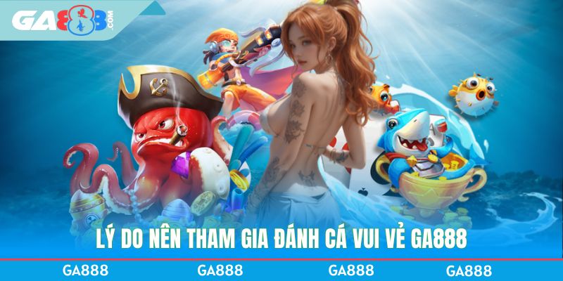 Lý do nên tham gia Đánh cá vui vẻ GA888
