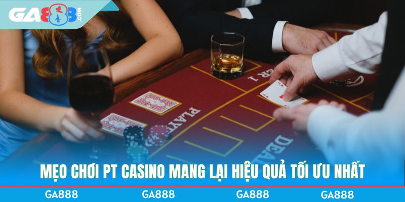 Mẹo chơi PT Casino mang lại hiệu quả tối ưu nhất