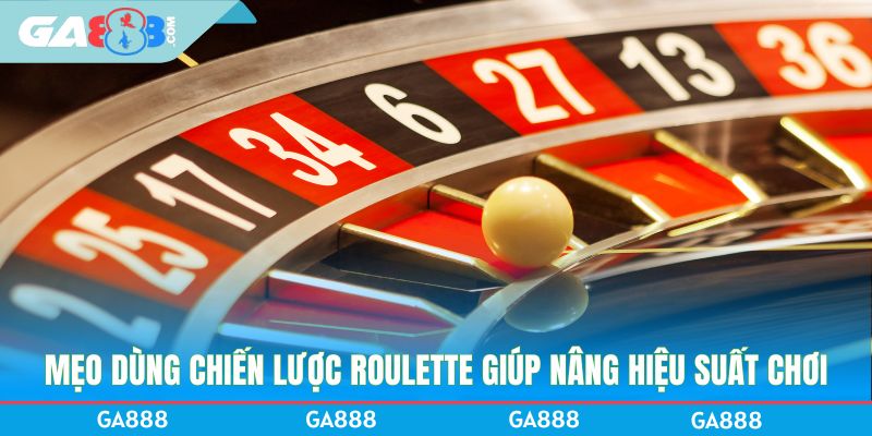 Mẹo dùng chiến lược Roulette giúp nâng hiệu suất chơi