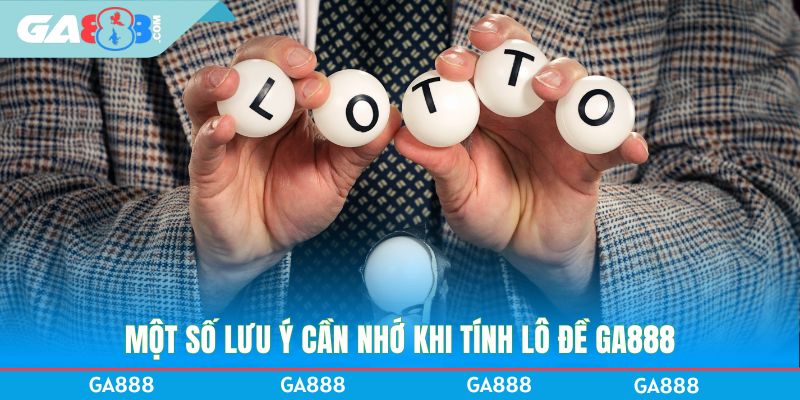 Một số lưu ý cần nhớ khi tính lô đề GA888