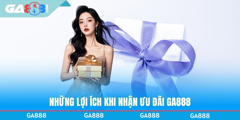 Những lợi ích khi nhận ưu đãi GA888