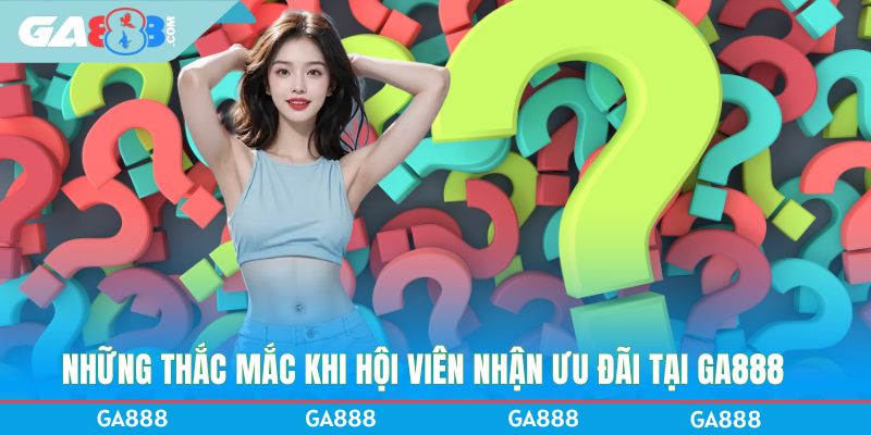 Những thắc mắc khi hội viên nhận ưu đãi tại GA888