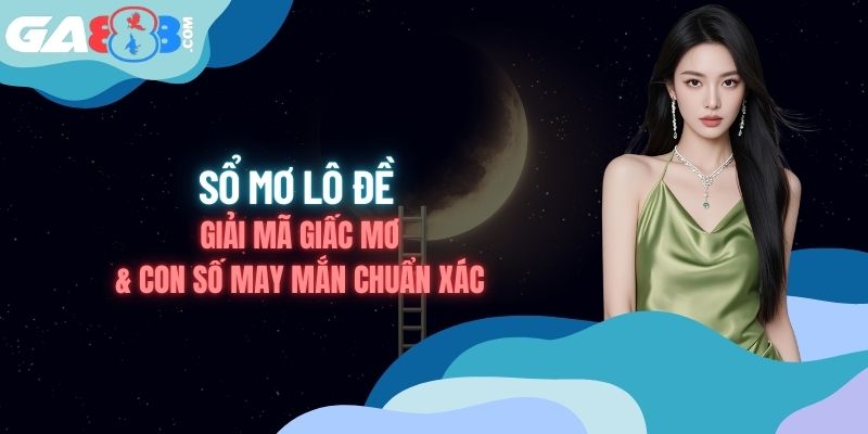 Sổ Mơ Lô Đề - Giải Mã Giấc Mơ & Con Số May Mắn Chuẩn Xác
