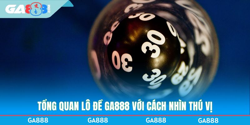 Tổng quan lô đề GA888 với cách nhìn thú vị