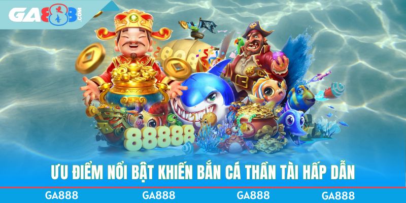 Ưu điểm nổi bật khiến Bắn cá Thần Tài hấp dẫn