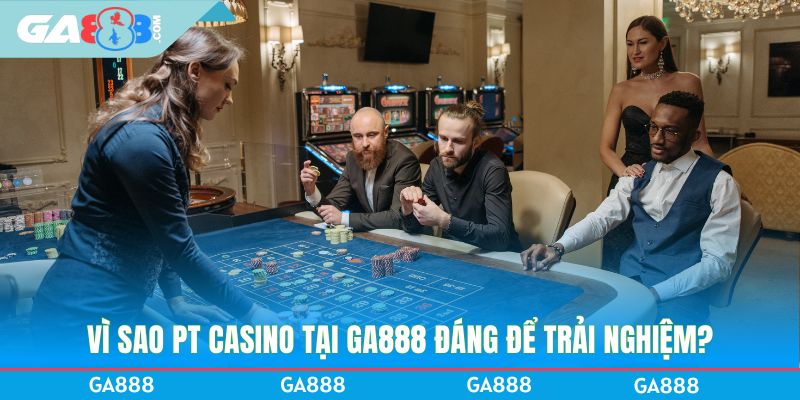 Vì sao PT Casino tại GA888 đáng để trải nghiệm?